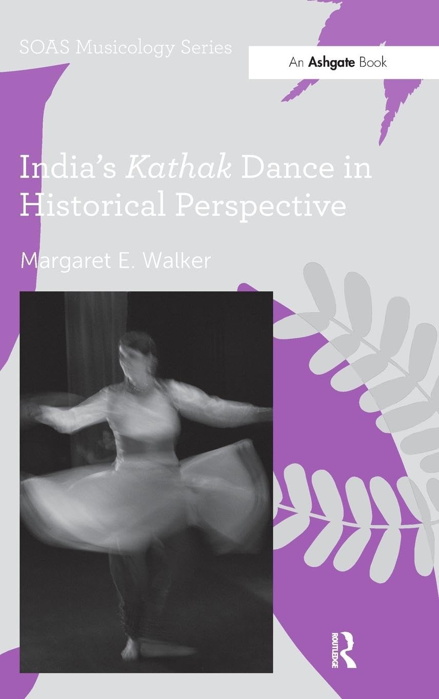 Walker, Margaret E. India's Kathak Dance In Historical Perspective (Soas Musicology)