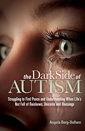 Dark Side of Autism: Struggling to Find Peace and Understanding When Life's Not Full of Rainbows, Unicorns and Blessings