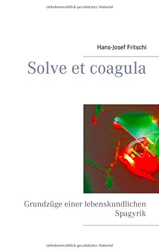 Solve et coagula: Grundzüge einer lebenskundlichen Spagyrik