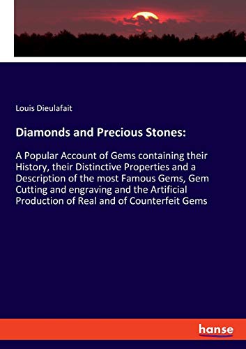 Diamonds and Precious Stones:: A Popular Account of Gems containing their History, their Distinctive Properties and a Description of the most Famous ... Production of Real and of Counterfeit Gems