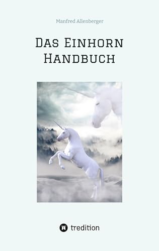 Das Einhorn Handbuch: Alles was du über diese geheimnisvollen Wesen wissen musst