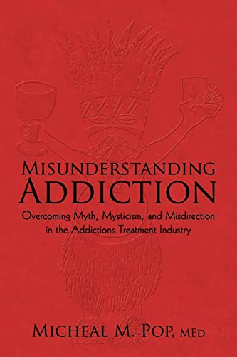 Misunderstanding Addiction: Overcoming Myth, Mysticism, and Misdirection in the Addictions Treatment Industry