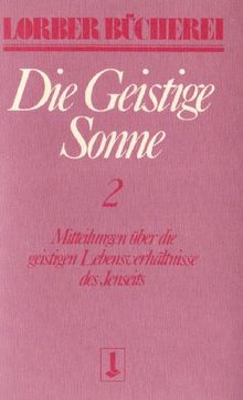 Die geistige Sonne. Mitteilungen über die geistigen Lebensverhältnisse des Jenseits: Die geistige Sonne Kt, 2 Bde., Bd.2