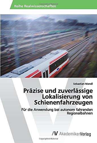 Präzise und zuverlässige Lokalisierung von Schienenfahrzeugen: Für die Anwendung bei autonom fahrenden Regionalbahnen