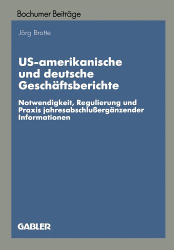 US-amerikanische und deutsche Geschäftsberichte: Notwendigkeit, Regulierung und Praxis jahresabschlußergänzender Informationen (Bochumer Beiträge zur Unternehmensführung und Unternehmensforschung)