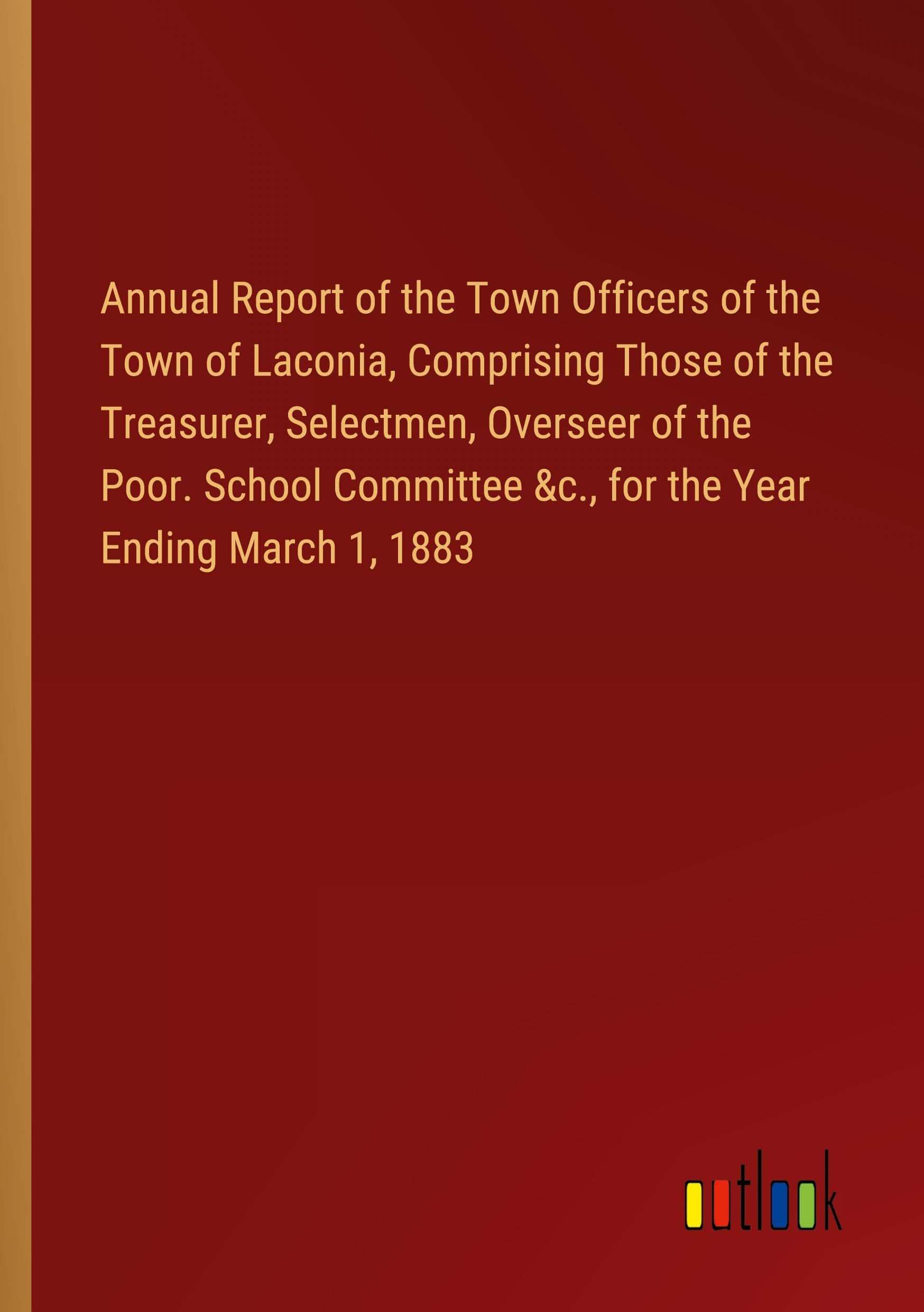 Annual Report of the Town Officers of the Town of Laconia, Comprising Those of the Treasurer, Selectmen, Overseer of the Poor. School Committee &c., for the Year Ending March 1, 1883