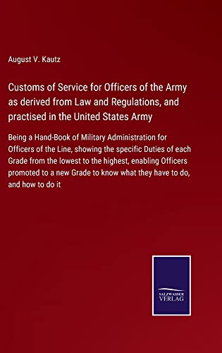 Customs of Service for Officers of the Army as derived from Law and Regulations, and practised in the United States Army: Being a Hand-Book of ... know what they have to do, and how to do it