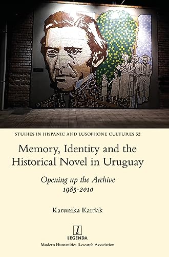 Memory, Identity and the Historical Novel in Uruguay: Opening up the Archive 1985-2010 (Studies in Hispanic and Lusophone Cultures)