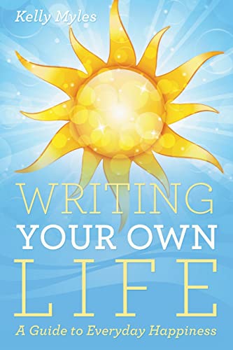 Writing Your Own Life: A Guide to Everyday Happiness