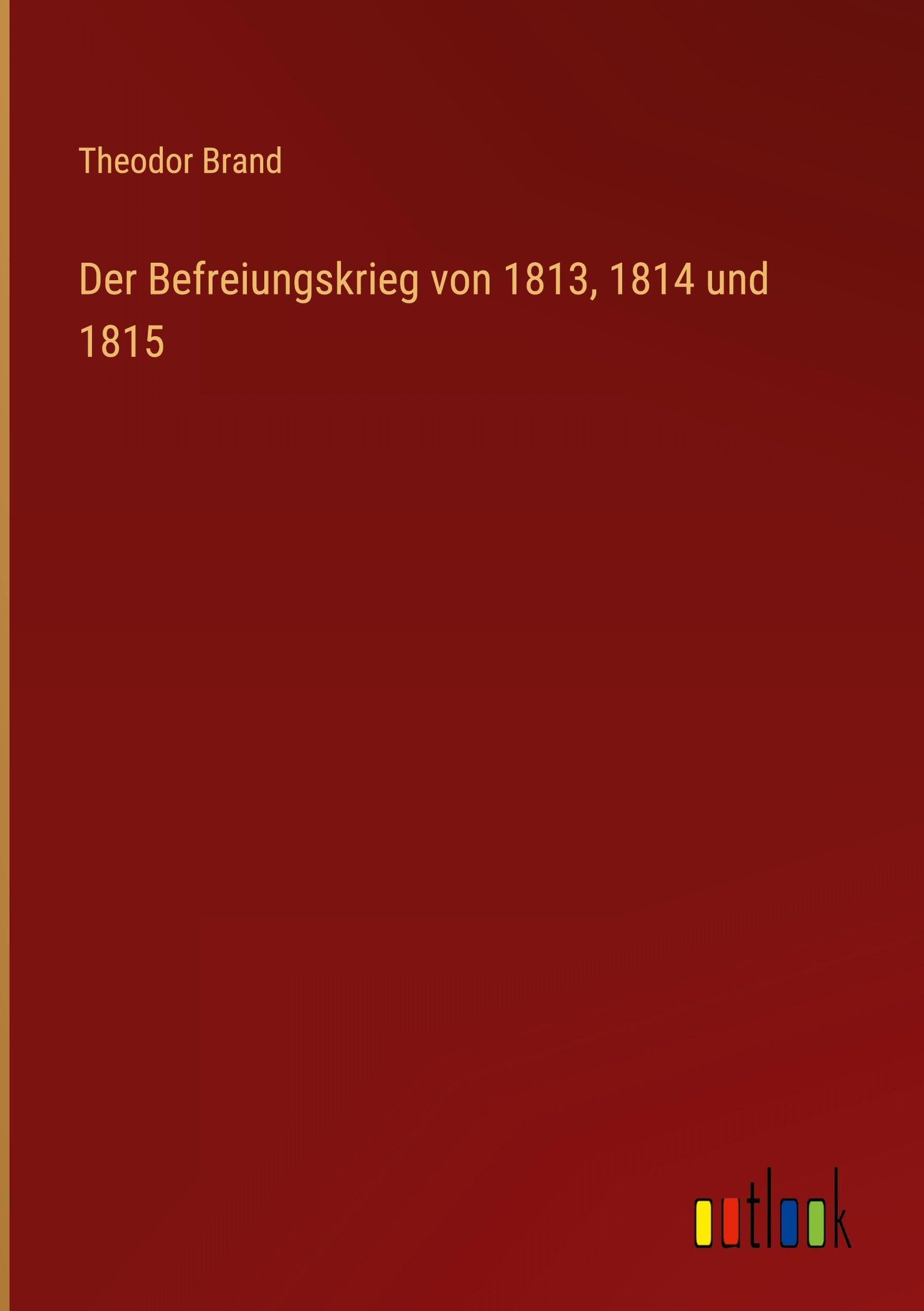 Der Befreiungskrieg von 1813, 1814 und 1815