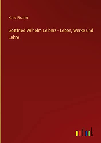 Gottfried Wilhelm Leibniz - Leben, Werke und Lehre