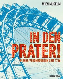 In den Prater!: Wiener Vergnügen seit 1766