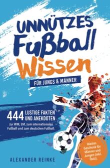 Unnützes Fußball Wissen für Jungs & Männer: 444 lustige Fakten und Anekdoten zur WM, EM, zum internationalen Fußball und zum deutschen Fußball. Ideales Geschenk für Männer und Jungen (inkl. Quiz).