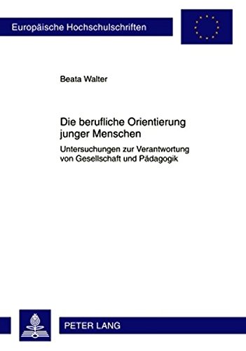 Die berufliche Orientierung junger Menschen: Untersuchungen zur Verantwortung von Gesellschaft und Pädagogik (Europäische Hochschulschriften - Reihe XI)