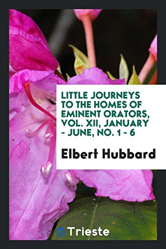 Little journeys to the homes of Eminent orators, Vol. XII, January - June, No. 1 - 6