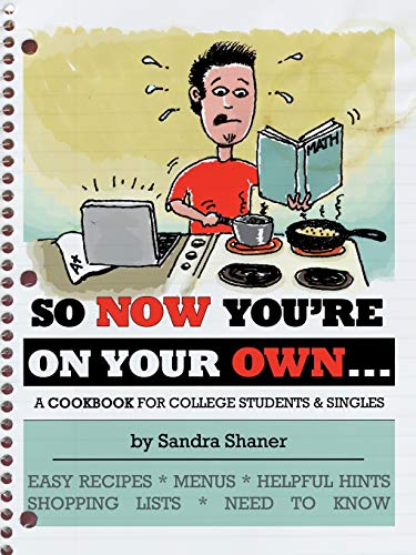 So Now You'Re On Your Own. . . .: A Cookbook For College Students & Singles: A COOKBOOK FOR COLLEGE STUDENTS & SINGLES