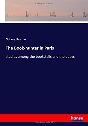 The Book-hunter in Paris: studies among the bookstalls and the quays