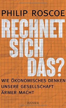 Rechnet sich das?: Wie ökonomisches Denken unsere Gesellschaft ärmer macht