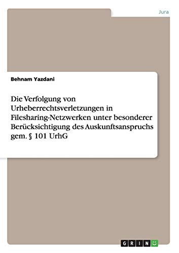 Die Verfolgung von Urheberrechtsverletzungen in Filesharing-Netzwerken unter besonderer Berücksichtigung des Auskunftsanspruchs gem. § 101 UrhG