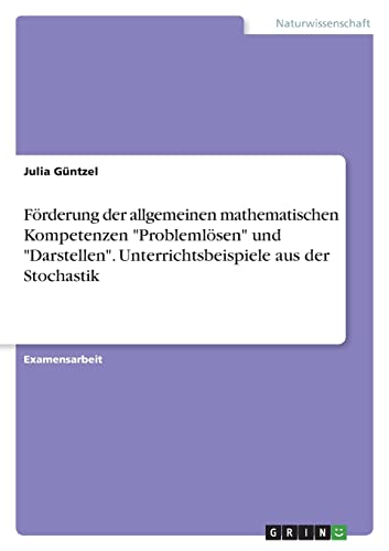 Förderung der allgemeinen mathematischen Kompetenzen Problemlösen und Darstellen. Unterrichtsbeispiele aus der Stochastik