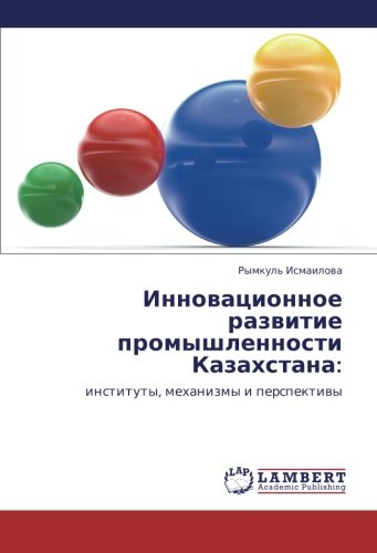 Инновационное развитие промышленности Казахстана:: институты, механизмы и перспективы: instituty, mehanizmy i perspektiwy