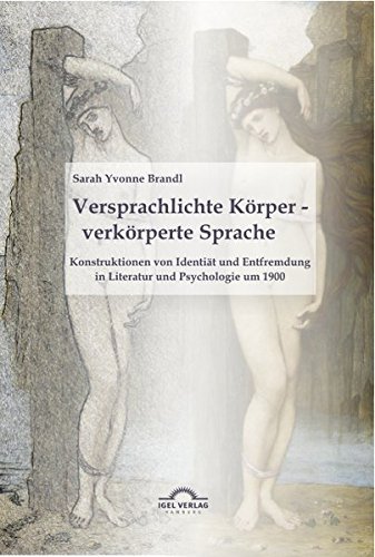 Versprachlichte Körper - verkörperte Sprache: Konstruktionen von Identität und Entfremdung in Literatur und Psychologie um 1900