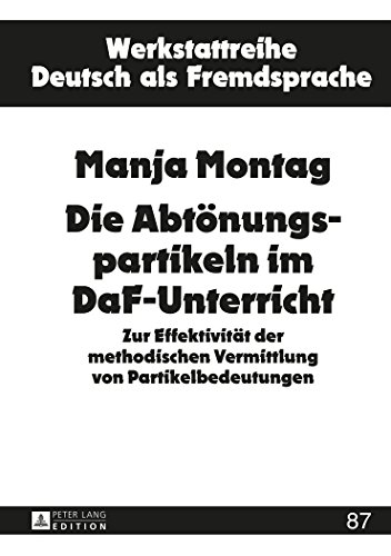 Die Abtönungspartikeln im DaF-Unterricht: Zur Effektivität der methodischen Vermittlung von Partikelbedeutungen (Werkstattreihe Deutsch als Fremdsprache)