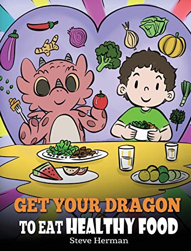 Get Your Dragon To Eat Healthy Food: A Story About Nutrition and Healthy Food Choices (My Dragon Books, Band 42)