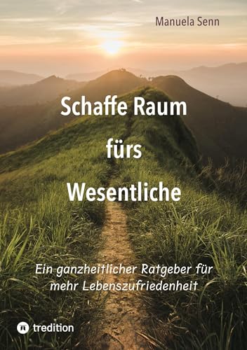 Schaffe Raum fürs Wesentliche - indem Du Dich von allem befreist, was überflüssig ist oder gar schadet.: Ein ganzheitlicher Ratgeber für mehr ... der komplexe Zusammenhänge einfach erklärt.