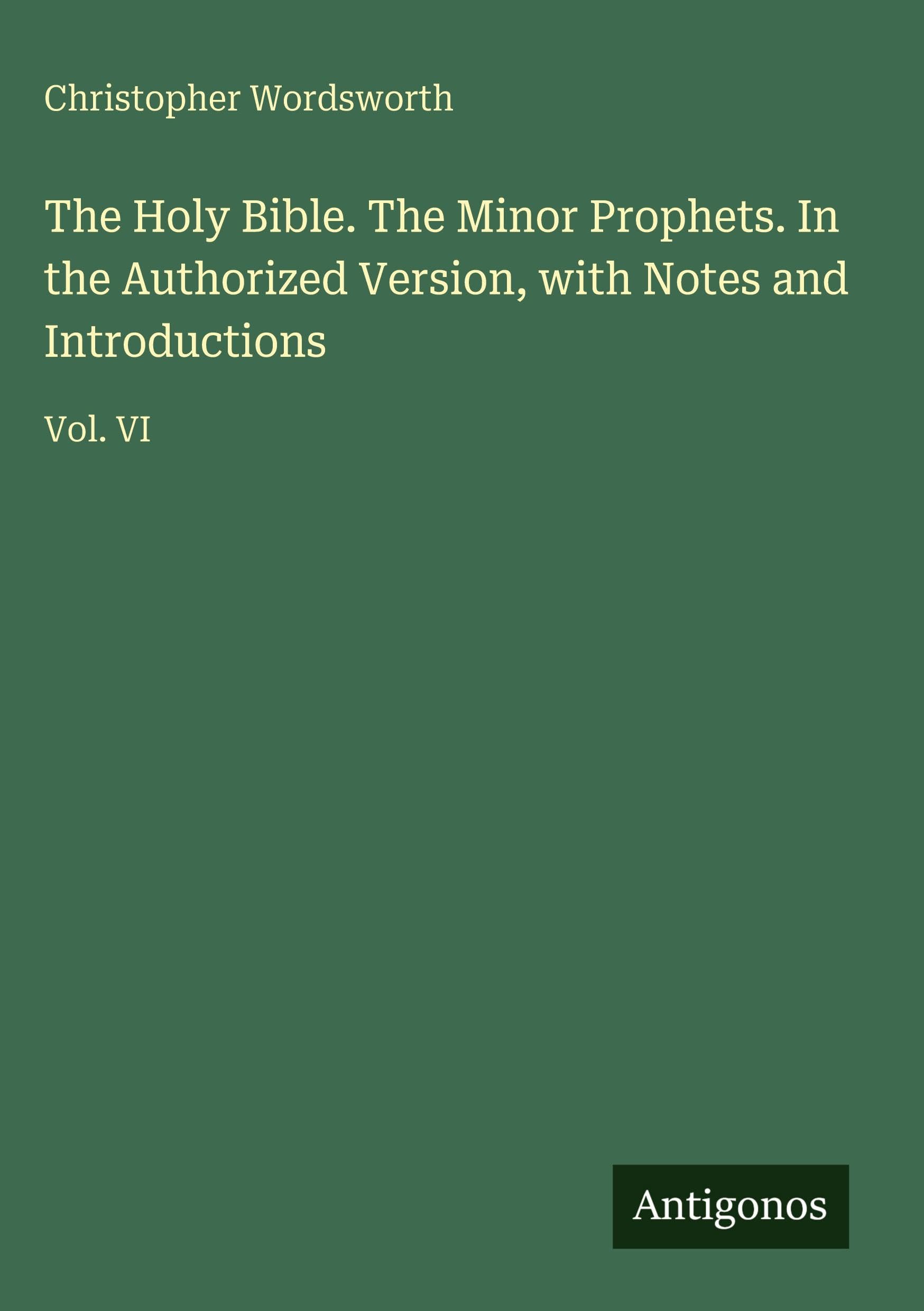 The Holy Bible. The Minor Prophets. In the Authorized Version, with Notes and Introductions: Vol. VI