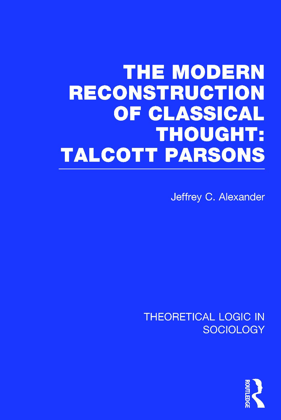 Modern Reconstruction of Classical Thought: Talcott Parsons: Talcott Parsons (Theoretical Logic in Sociology, 4, Band 4)