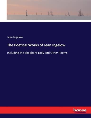 The Poetical Works of Jean Ingelow: Including the Shepherd Lady and Other Poems