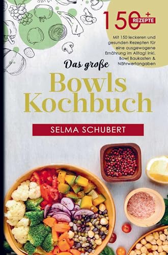 Das große Bowls Kochbuch mit 150 leckeren und gesunden Rezepten!: Für eine ausgewogene Ernährung im Alltag inklusive Bowl Baukasten und Nährwertangaben!