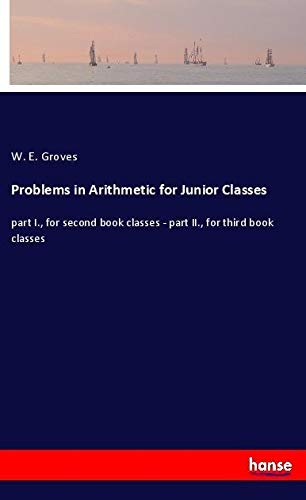 Problems in Arithmetic for Junior Classes: part I., for second book classes - part II., for third book classes