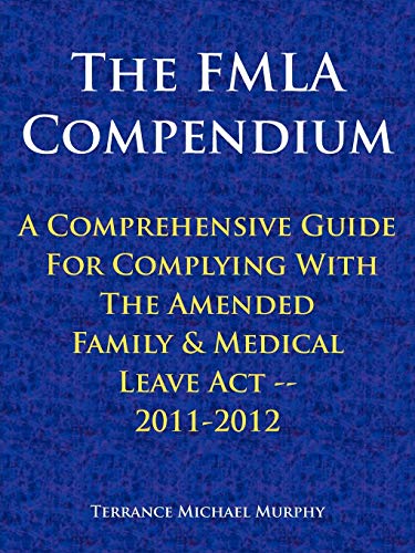 The FMLA Compendium, A Comprehensive Guide For Complying With The Amended Family & Medical Leave Act 2011-2012