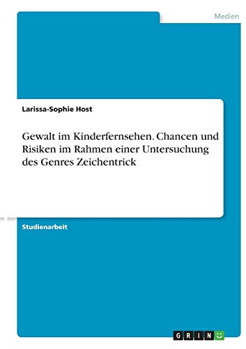 Gewalt im Kinderfernsehen. Chancen und Risiken im Rahmen einer Untersuchung des Genres Zeichentrick