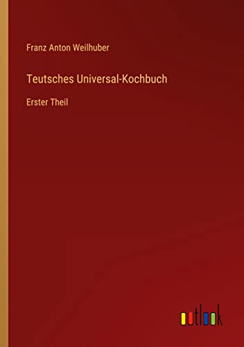 Teutsches Universal-Kochbuch: Erster Theil