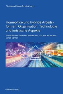 Homeoffice und hybride Arbeitsformen: Organisation, Technologie und juristische Aspekte: Homeoffice in Zeiten der Pandemie – und was wir daraus lernen können