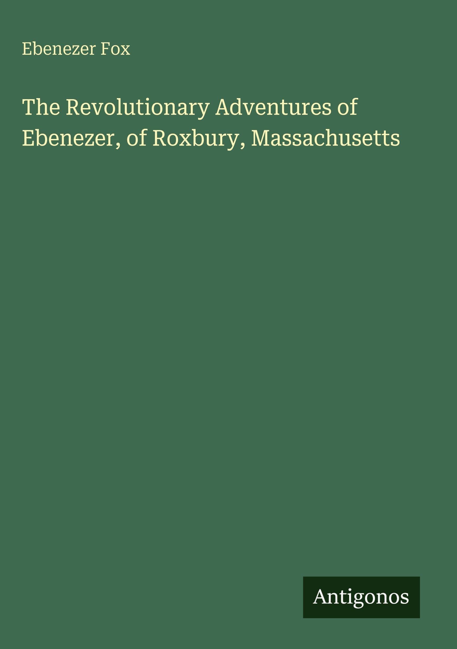 The Revolutionary Adventures of Ebenezer, of Roxbury, Massachusetts
