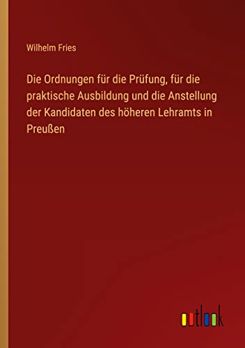 Die Ordnungen für die Prüfung, für die praktische Ausbildung und die Anstellung der Kandidaten des höheren Lehramts in Preußen