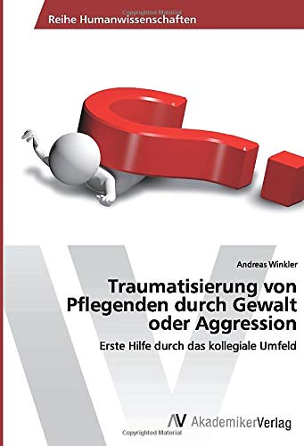 Traumatisierung von Pflegenden durch Gewalt oder Aggression: Erste Hilfe durch das kollegiale Umfeld