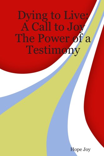 Dying to Live: A Call to Joy - The Power of a Testimony