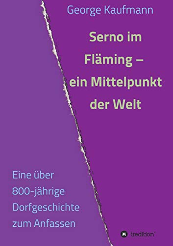 Serno im Fläming – ein Mittelpunkt der Welt: Eine über 800-jährige Dorfgeschichte zum Anfassen