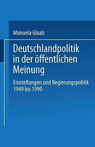 Deutschlandpolitik in der öffentlichen Meinung: Einstellungen und Regierungspolitik 1949 bis 1990: Einstellungen und Regierungspolitik in der Bundesrepublik Deutschland 1949 bis 1990