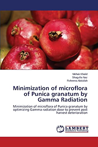 Minimization of microflora of Punica granatum by Gamma Radiation: Minimization of microflora of Punica granatum by optimizing Gamma radiation dose to prevent post harvest deterioration