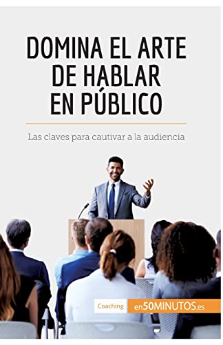Domina el arte de hablar en público: Las claves para cautivar a la audiencia (Coaching)