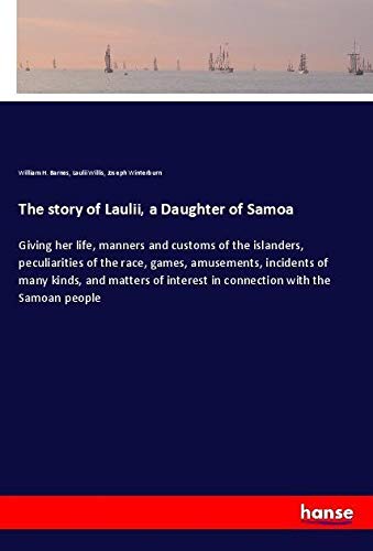 The story of Laulii, a Daughter of Samoa: Giving her life, manners and customs of the islanders, peculiarities of the race, games, amusements, ... interest in connection with the Samoan people