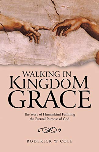 Walking in Kingdom Grace: The Story of Humankind Fulfilling the Eternal Purpose of God