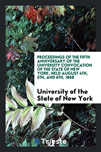 Proceedings of the Fifth Anniversary of the University Convocation Of the State of New York, Held August 4th, 5th, and 6th, 1868