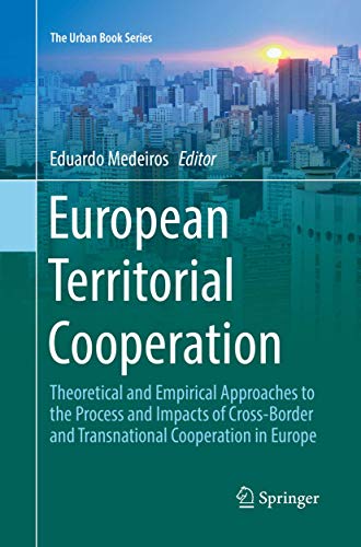 European Territorial Cooperation: Theoretical and Empirical Approaches to the Process and Impacts of Cross-Border and Transnational Cooperation in Europe (The Urban Book Series)